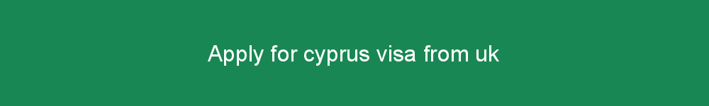 Apply for cyprus visa from uk