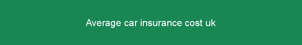 Average car insurance cost uk