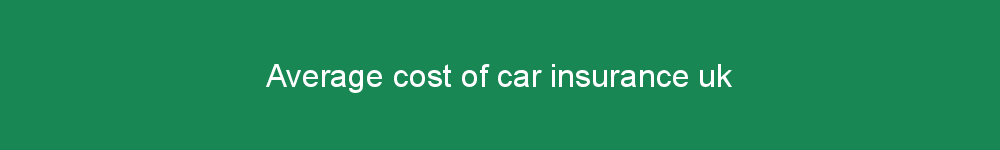 Average cost of car insurance uk