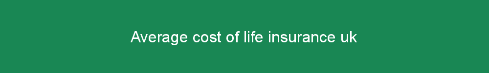 Average cost of life insurance uk