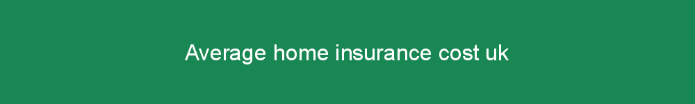 Average home insurance cost uk