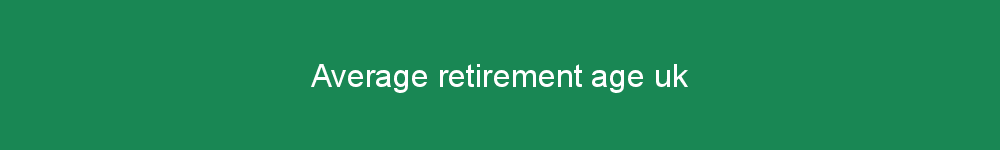 Average retirement age uk
