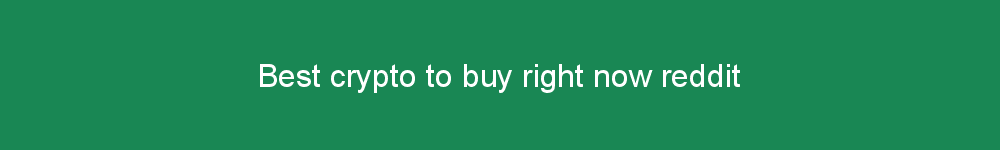 Best crypto to buy right now reddit