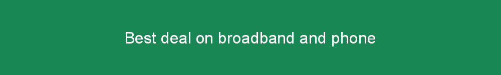 Best deal on broadband and phone