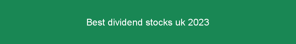 Best dividend stocks uk 2023