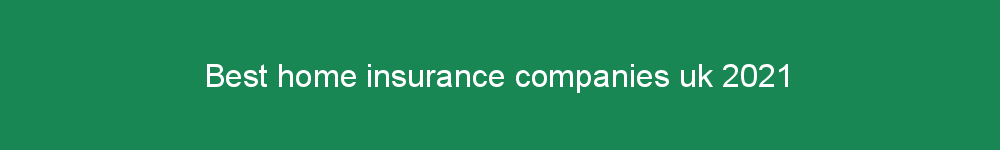 Best home insurance companies uk 2021