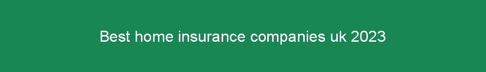 Best home insurance companies uk 2023