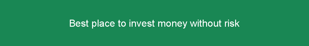 Best place to invest money without risk