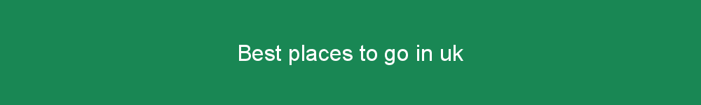 Best places to go in uk