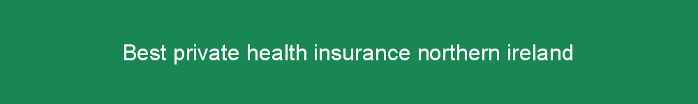Best private health insurance northern ireland
