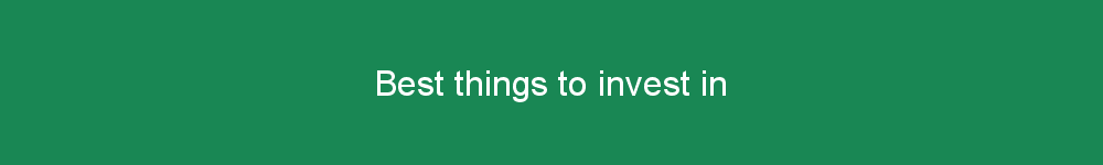 Best things to invest in