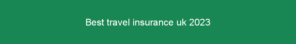 Best travel insurance uk 2023