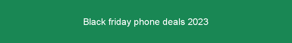 Black friday phone deals 2023