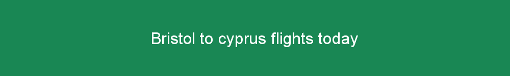 Bristol to cyprus flights today