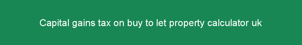 Capital gains tax on buy to let property calculator uk