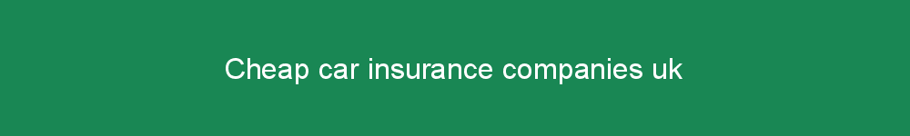Cheap car insurance companies uk