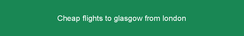 Cheap flights to glasgow from london