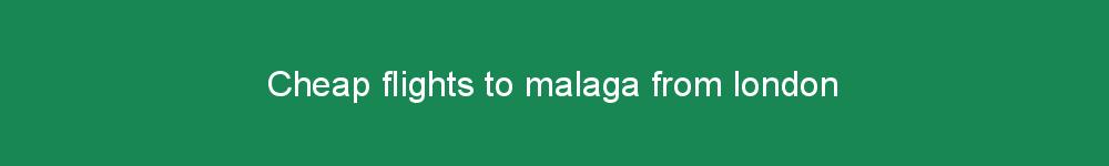 Cheap flights to malaga from london