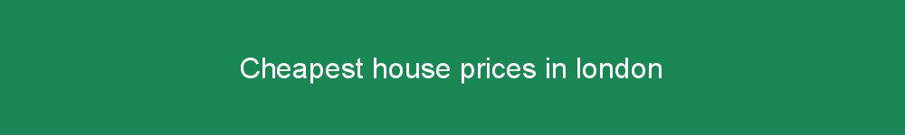 Cheapest house prices in london