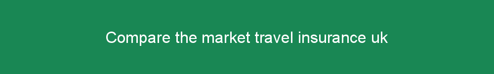 Compare the market travel insurance uk