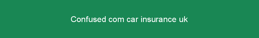 Confused com car insurance uk