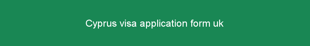 Cyprus visa application form uk