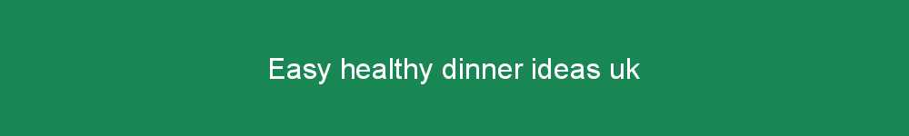 Easy healthy dinner ideas uk