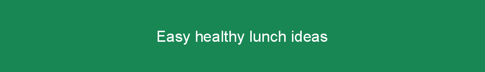 Easy healthy lunch ideas