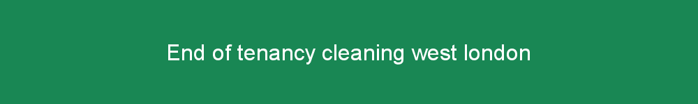 End of tenancy cleaning west london