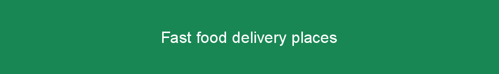 Fast food delivery places