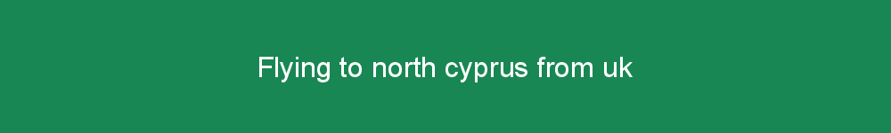 Flying to north cyprus from uk