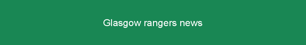 Glasgow rangers news