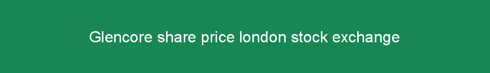 Glencore share price london stock exchange