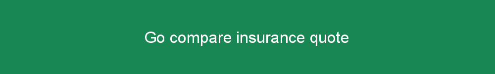 Go compare insurance quote