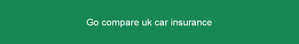 Go compare uk car insurance