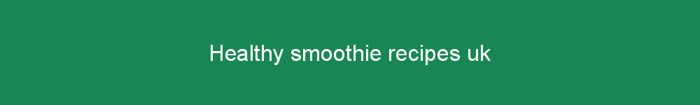 Healthy smoothie recipes uk