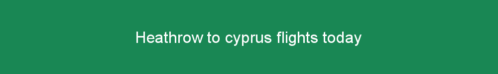 Heathrow to cyprus flights today