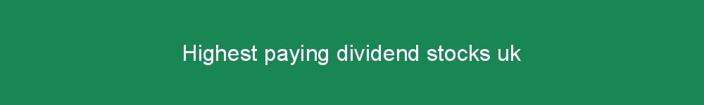 Highest paying dividend stocks uk