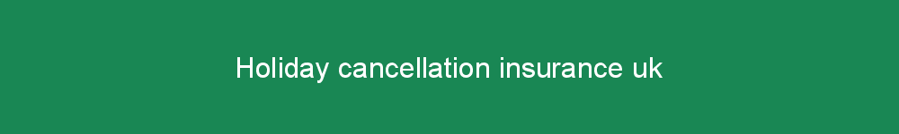 Holiday cancellation insurance uk