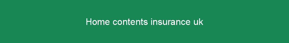 Home contents insurance uk