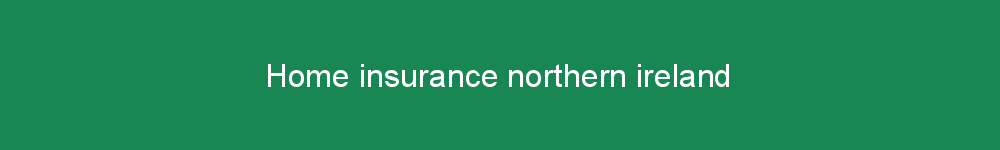 Home insurance northern ireland