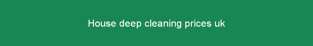 House deep cleaning prices uk