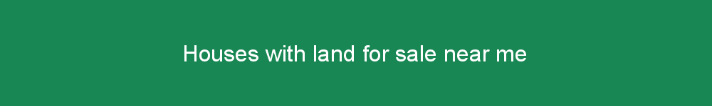 Houses with land for sale near me