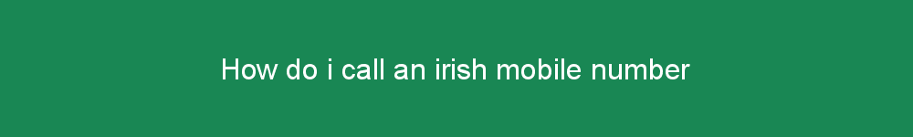 How do i call an irish mobile number