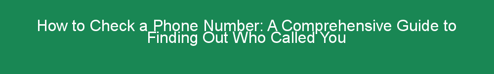 How to Check a Phone Number: A Comprehensive Guide to Finding Out Who Called You