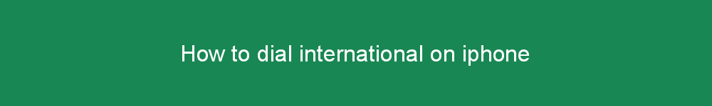 How to dial international on iphone
