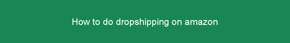 How to do dropshipping on amazon