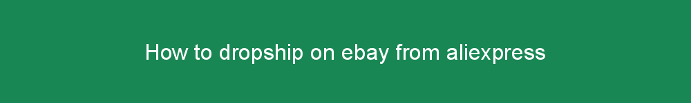 How to dropship on ebay from aliexpress