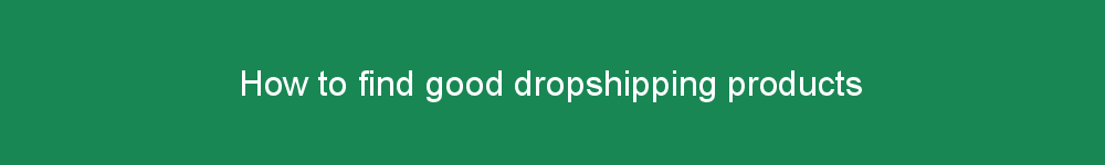 How to find good dropshipping products
