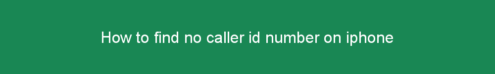 How to find no caller id number on iphone